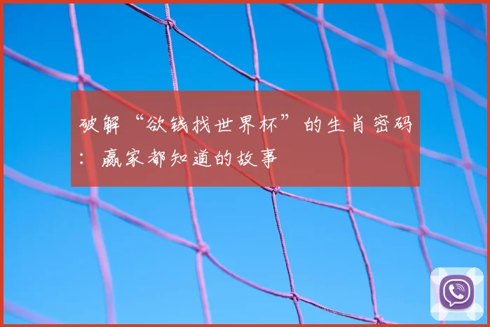 破解“欲钱找世界杯”的生肖密码:赢家都知道的故事