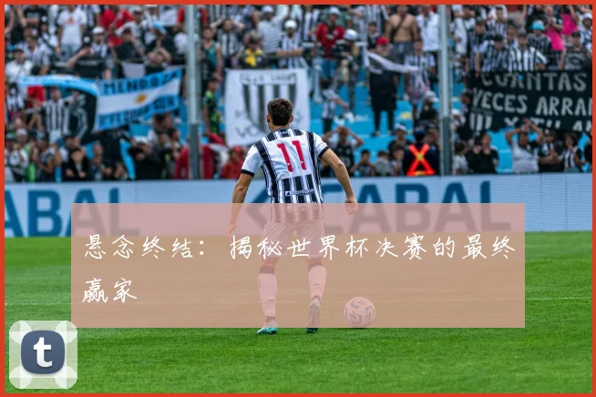悬念终结：揭秘世界杯决赛的最终赢家