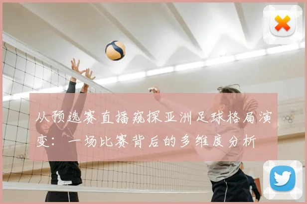从预选赛直播窥探亚洲足球格局演变：一场比赛背后的多维度分析