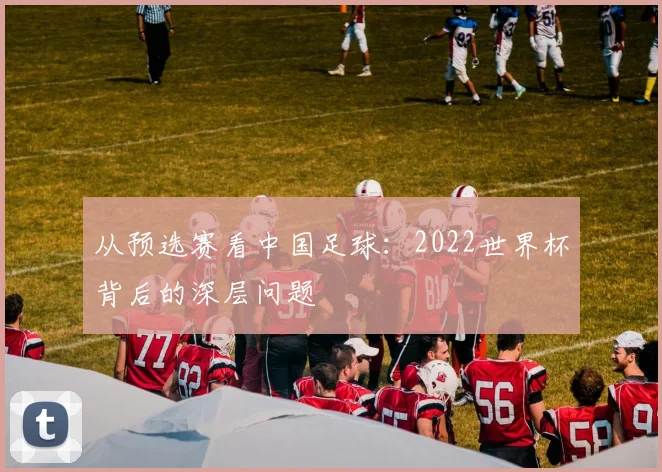 从预选赛看中国足球：2022世界杯背后的深层问题