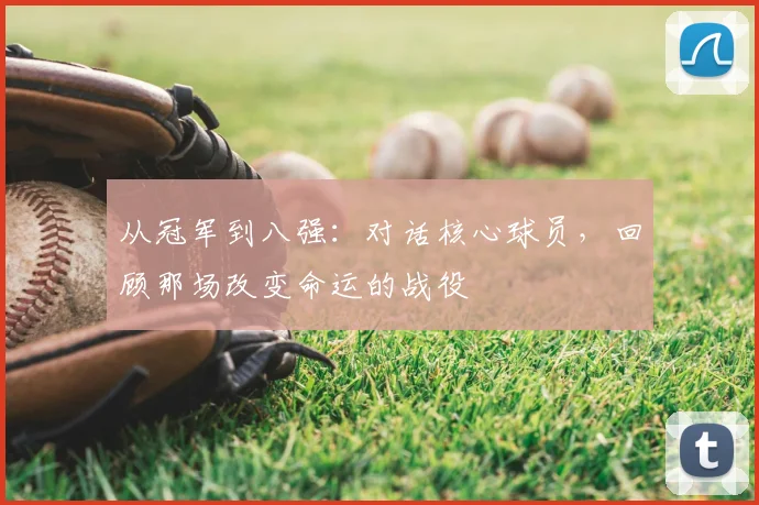 从冠军到八强:对话核心球员,回顾那场改变命运的战役