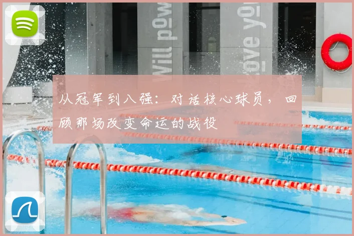 从冠军到八强:对话核心球员,回顾那场改变命运的战役