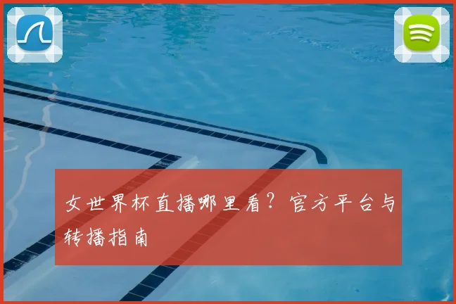 女世界杯直播哪里看?官方平台与转播指南