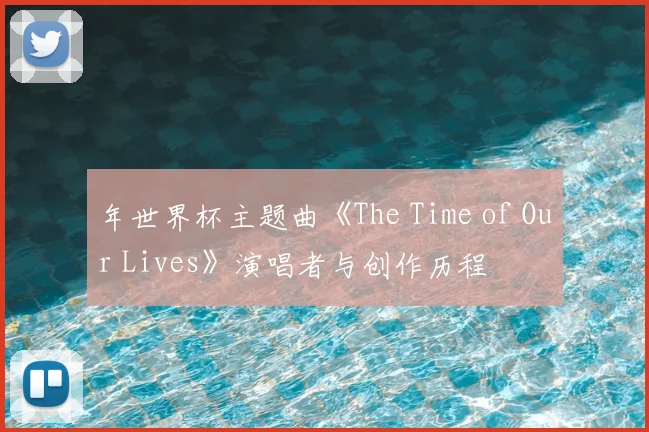 年世界杯主题曲《The Time of Our Lives》演唱者与创作历程