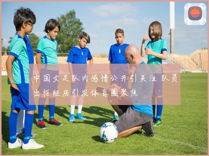 中国女足队内感情公开引关注 队员出柜经历引发体育圈聚焦