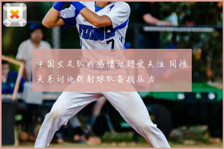 中国女足队内感情话题受关注 同性关系讨论折射球队备战压力