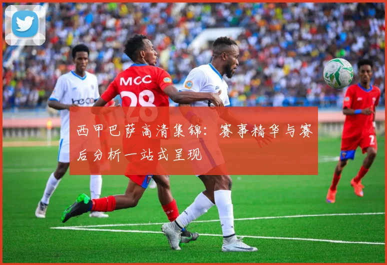 西甲巴萨高清集锦：赛事精华与赛后分析一站式呈现