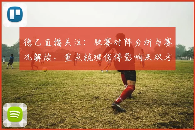 德乙直播关注：联赛对阵分析与赛况解读，重点梳理伤停影响及双方战术看点