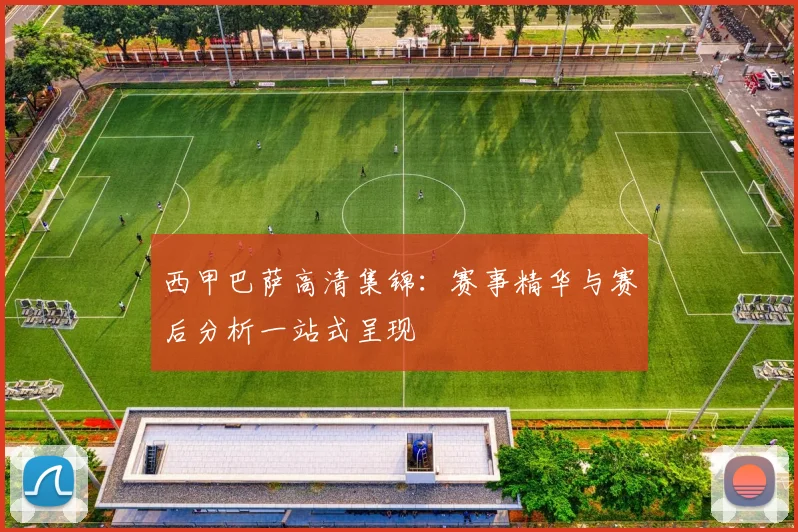 西甲巴萨高清集锦：赛事精华与赛后分析一站式呈现