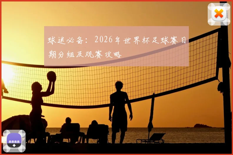球迷必备：2026年世界杯足球赛日期分组及观赛攻略