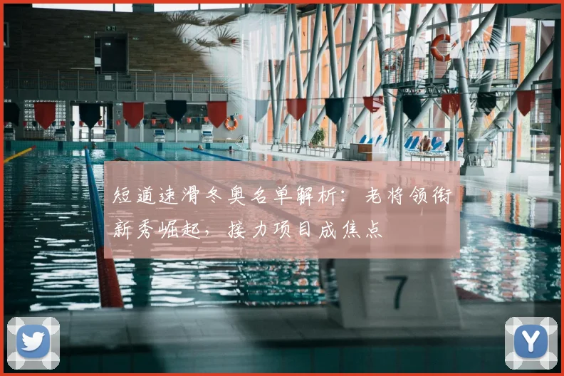 短道速滑冬奥名单解析：老将领衔新秀崛起，接力项目成焦点